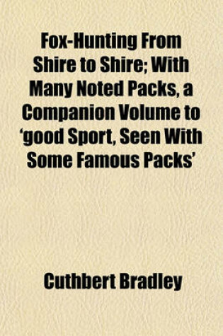 Cover of Fox-Hunting from Shire to Shire; With Many Noted Packs, a Companion Volume to 'Good Sport, Seen with Some Famous Packs'