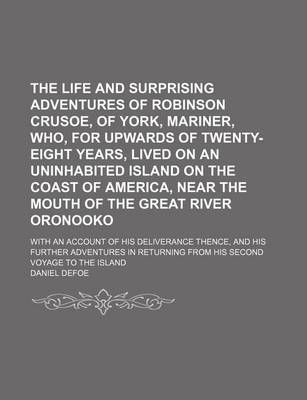 Book cover for The Life and Surprising Adventures of Robinson Crusoe, of York, Mariner, Who, for Upwards of Twenty-Eight Years, Lived on an Uninhabited Island on the Coast of America, Near the Mouth of the Great River Oronooko; With an Account of His