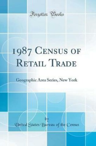 Cover of 1987 Census of Retail Trade: Geographic Area Series, New York (Classic Reprint)