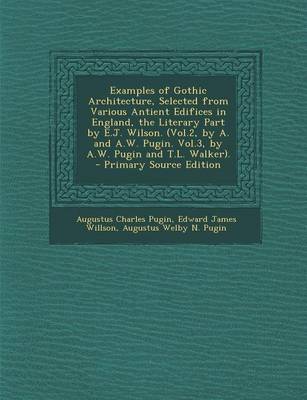 Book cover for Examples of Gothic Architecture, Selected from Various Antient Edifices in England, the Literary Part by E.J. Wilson. (Vol.2, by A. and A.W. Pugin. Vo