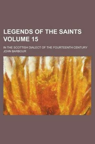 Cover of Legends of the Saints; In the Scottish Dialect of the Fourteenth Century Volume 15