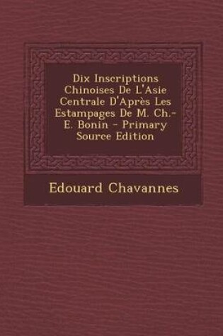 Cover of Dix Inscriptions Chinoises de L'Asie Centrale D'Apres Les Estampages de M. Ch.-E. Bonin