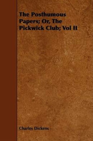 Cover of The Posthumous Papers; Or, The Pickwick Club; Vol II