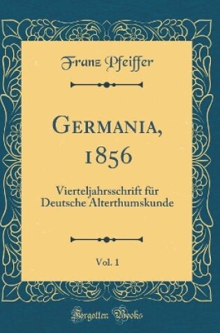 Cover of Germania, 1856, Vol. 1: Vierteljahrsschrift für Deutsche Alterthumskunde (Classic Reprint)