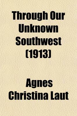 Book cover for The Through Our Unknown Southwest; The Wonderland of the United States-- Little Known and Unappreciated-- The Home of the Cliff Dweller and the Hopi