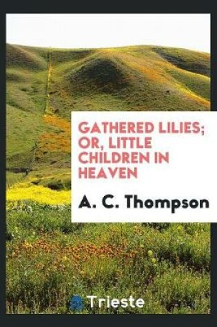 Cover of Gathered Lilies; Or, Little Children in Heaven