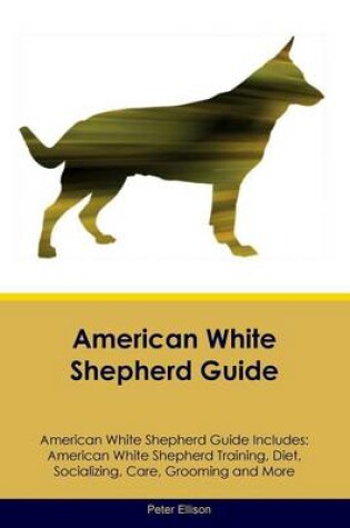 Cover of American White Shepherd Guide American White Shepherd Guide Includes