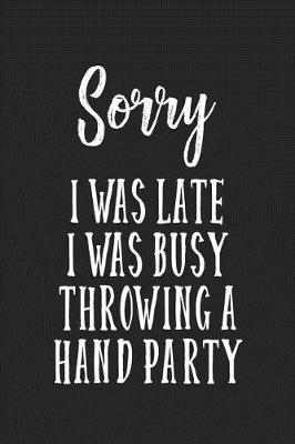 Book cover for Sorry I Was Late I Was Busy Throwing a Hand Party