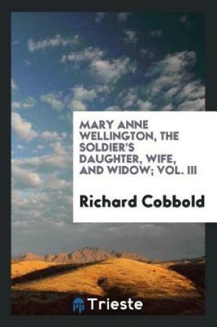 Cover of Mary Anne Wellington, the Soldier's Daughter, Wife, and Widow; Vol. III