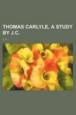 Cover of Thomas Carlyle, a Study by J.C.
