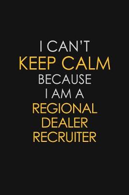 Book cover for I Can't Keep Calm Because I Am A Regional Dealer Recruiter