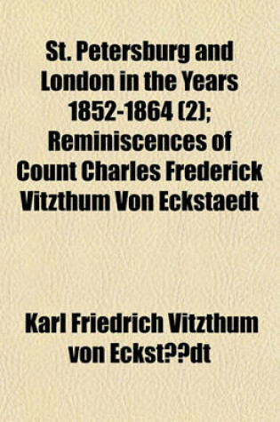 Cover of St. Petersburg and London in the Years 1852-1864; Reminiscences of Count Charles Frederick Vitzthum Von Eckstaedt Volume 2