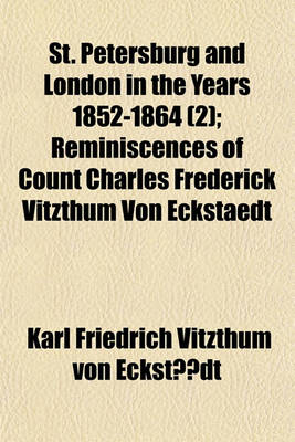 Book cover for St. Petersburg and London in the Years 1852-1864; Reminiscences of Count Charles Frederick Vitzthum Von Eckstaedt Volume 2