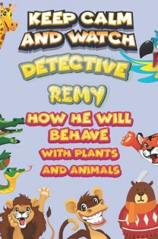 Cover of keep calm and watch detective Remy how he will behave with plant and animals