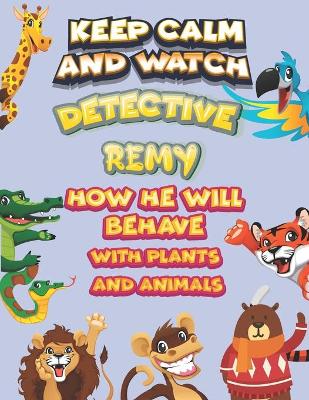 Book cover for keep calm and watch detective Remy how he will behave with plant and animals