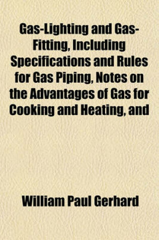 Cover of Gas-Lighting and Gas-Fitting, Including Specifications and Rules for Gas Piping, Notes on the Advantages of Gas for Cooking and Heating, and