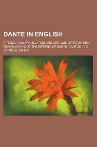 Cover of Dante in English; A Terza Rima Translation and Critique of Terza Rima Translations of the Inferno of Dante (Cantos I-VII)