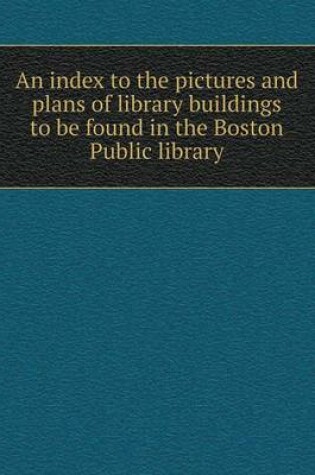 Cover of An index to the pictures and plans of library buildings to be found in the Boston Public library