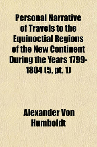 Cover of Personal Narrative of Travels to the Equinoctial Regions of the New Continent During the Years 1799-1804 (Volume 5, PT. 1)