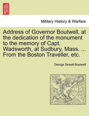 Book cover for Address of Governor Boutwell, at the Dedication of the Monument to the Memory of Capt. Wadsworth, at Sudbury, Mass. ... from the Boston Traveller, Etc.