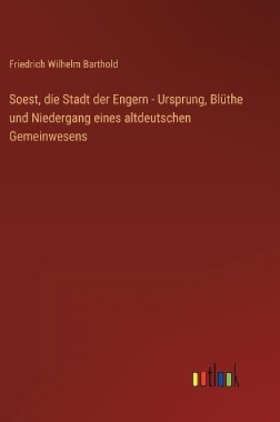 Cover of Soest, die Stadt der Engern - Ursprung, Blüthe und Niedergang eines altdeutschen Gemeinwesens