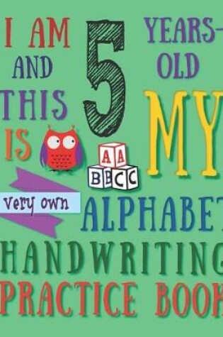 Cover of I Am 5 Years-Old and This Is My Very Own Alphabet Handwriting Practice Book