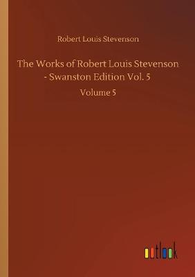 Book cover for The Works of Robert Louis Stevenson - Swanston Edition Vol. 5