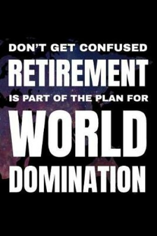Cover of Don't Get Confused - Retirement Is Part of the Plan for World Domination