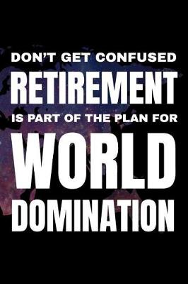 Book cover for Don't Get Confused - Retirement Is Part of the Plan for World Domination