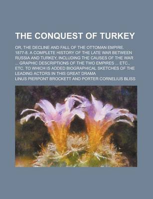 Book cover for The Conquest of Turkey; Or, the Decline and Fall of the Ottoman Empire. 1877-8. a Complete History of the Late War Between Russia and Turkey, Including the Causes of the War ... Graphic Descriptions of the Two Empires ... Etc., Etc. to