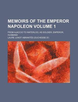 Book cover for Memoirs of the Emperor Napoleon; From Ajaccio to Waterloo, as Soldier, Emperor, Husband Volume 1