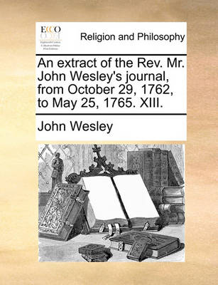 Book cover for An Extract of the REV. Mr. John Wesley's Journal, from October 29, 1762, to May 25, 1765. XIII.