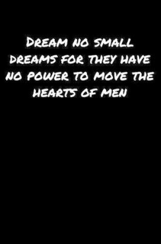 Cover of Dream No Small Dreams For They Have No Power To Move The Hearts Of Men