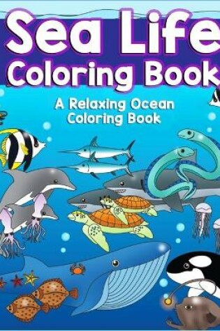 Cover of Sea Life Coloring Book A Relaxing Ocean Coloring Book.