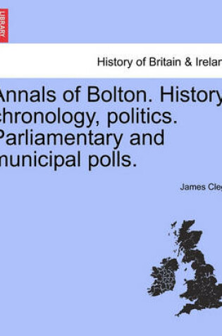 Cover of Annals of Bolton. History, Chronology, Politics. Parliamentary and Municipal Polls.