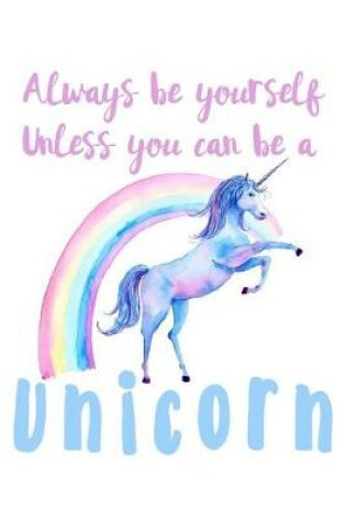 Cover of Always Be Yourself Unless You Can Be A Unicorn