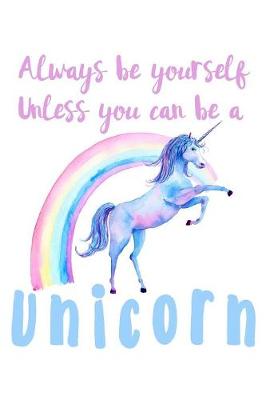 Book cover for Always Be Yourself Unless You Can Be A Unicorn