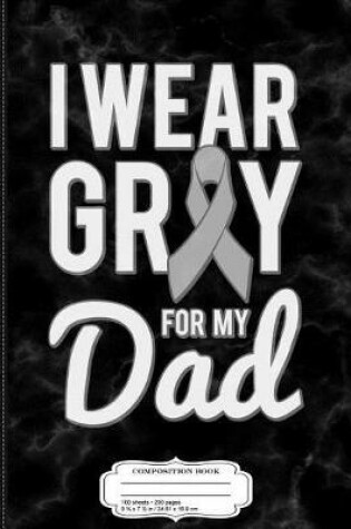 Cover of I Wear Grey for My Dad Brain Cancer Awareness Composition Notebook