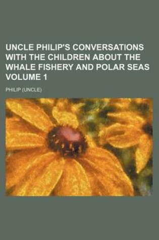 Cover of Uncle Philip's Conversations with the Children about the Whale Fishery and Polar Seas Volume 1