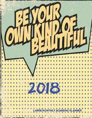 Cover of 2018- Be Your Own Kind of Beautiful- Large Monthly Academic Planner