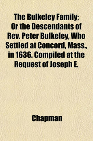 Cover of The Bulkeley Family; Or the Descendants of REV. Peter Bulkeley, Who Settled at Concord, Mass., in 1636. Compiled at the Request of Joseph E.