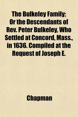 Book cover for The Bulkeley Family; Or the Descendants of REV. Peter Bulkeley, Who Settled at Concord, Mass., in 1636. Compiled at the Request of Joseph E.