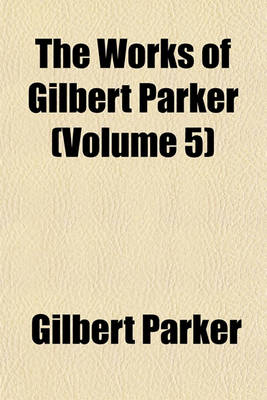 Book cover for The Works of Gilbert Parker (Volume 5)