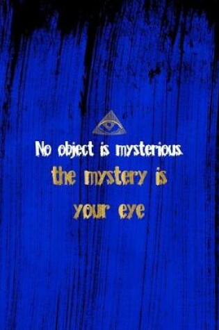 Cover of No Object Is Mysterious. The Mystery Is Your Eye