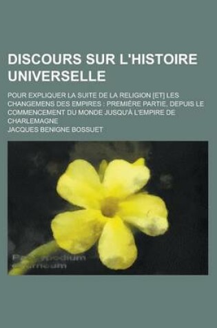 Cover of Discours Sur L'Histoire Universelle; Pour Expliquer La Suite de La Religion [Et] Les Changemens Des Empires