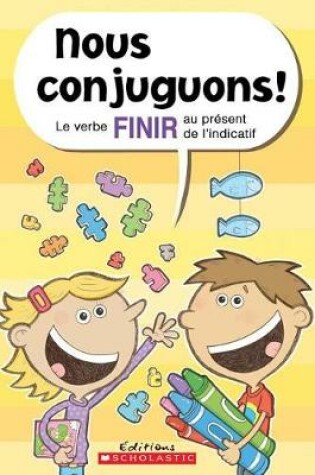 Cover of Nous Conjuguons! Le Verbe Finir Au Pr�sent de l'Indicatif