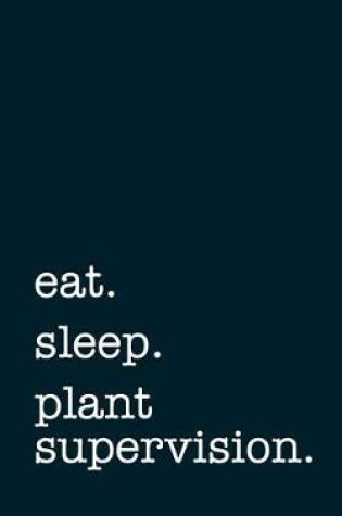 Cover of eat. sleep. plant supervision. - Lined Notebook