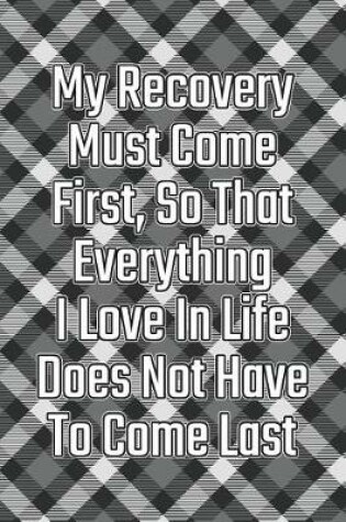 Cover of My Recovery Must Come First, So That Everything I Love in Life Does Not Have to Come Last