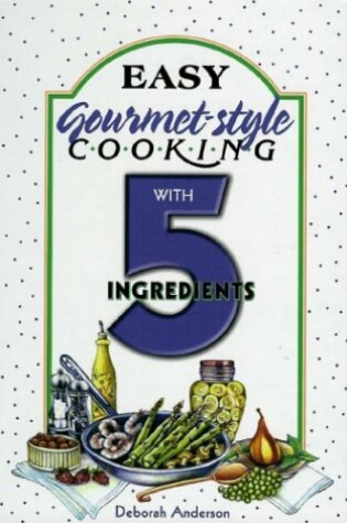 Cover of Easy Gourmet Cooking with 5 Ingredients