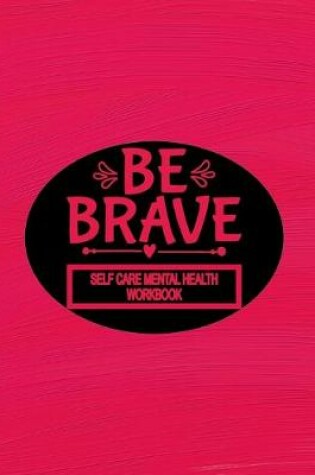 Cover of Self Care Mental Health Workbook - Be Brave